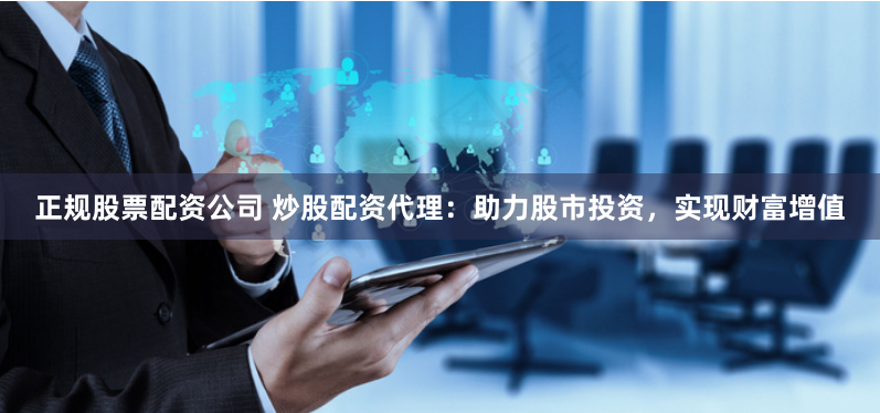 正規股票配資公司 炒股配資代理：助力股市投資，實現財富增值